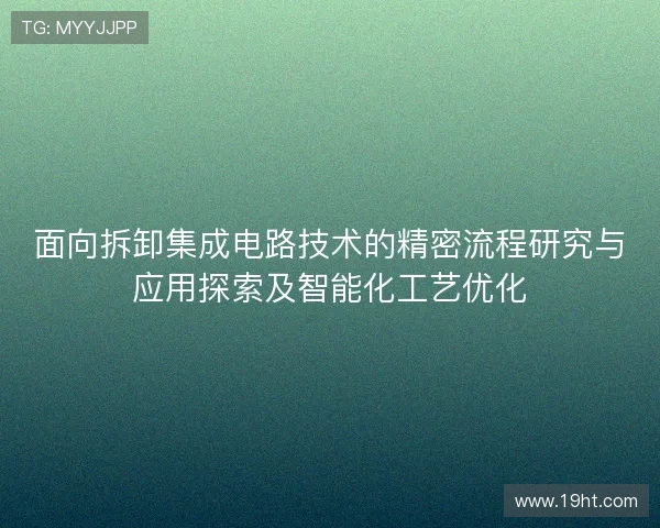 面向拆卸集成电路技术的精密流程研究与应用探索及智能化工艺优化